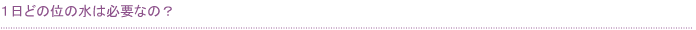 1日どの位の水は必要なの？