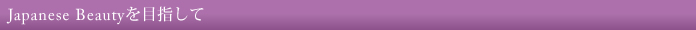 Japanese Beautyを目指して